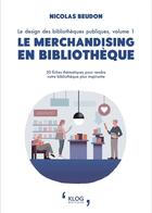 Couverture du livre « Le design des bibliothèques publiques t.1 : le merchandising en bibliothèque » de Nicolas Beudon aux éditions Klog