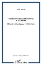 Couverture du livre « Charlotte Delbo une voix singulière : Mémoire, témoignage et littérature » de Nicole Thatcher aux éditions L'harmattan