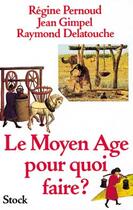Couverture du livre « Le Moyen Age pour quoi faire ? » de Jean Gimpel et Regine Pernoud et Raymond Delatouche aux éditions Stock