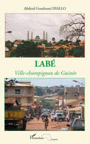 Couverture du livre « Labé ; ville-champignon de Guinée » de Abdoul Goudoussi Diallo aux éditions Editions L'harmattan