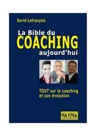 Couverture du livre « La bible du coaching aujourd'hui ; tout sur le coaching et son évolution » de David Lefrancois aux éditions Editions Maxima