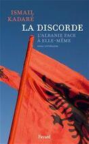 Couverture du livre « La discorde ; l'Albanie face à elle-même » de Ismail Kadare aux éditions Fayard