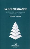 Couverture du livre « La gouvernance : le rêve d'une harmonie sociale fondée sur le calcul » de Franck Juguet aux éditions Entremises