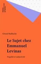 Couverture du livre « Le sujet chez emmanuel levinas » de Gerard Bailhache aux éditions Puf