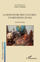 Couverture du livre « La rencontre des cultures : un défi pour l'école ; regards croisés » de Claude Carpentier aux éditions Editions L'harmattan