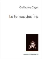 Couverture du livre « Le temps des fins » de Guillaume Cayet aux éditions Theatrales