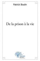 Couverture du livre « De la prison a la vie » de Patrick Boulin aux éditions Edilivre