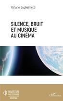 Couverture du livre « Silence, bruit, et musique au cinéma » de Guglielmetti Yohann aux éditions L'harmattan