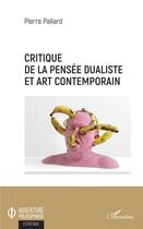 Couverture du livre « Critique de la pensée dualiste et art contemporain » de Pierre Paliard aux éditions L'harmattan