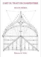 Couverture du livre « L'art du trait de charpenterie » de Freres Billon aux éditions Editions Vial
