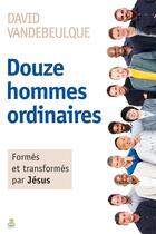 Couverture du livre « Douze hommes ordinaires ; formés et transformés par Jésus » de Didier Vandebeulque aux éditions Farel