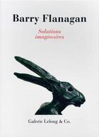 Couverture du livre « Barry Flanagan : solutions imaginaires » de Didier Semin aux éditions Galerie Lelong