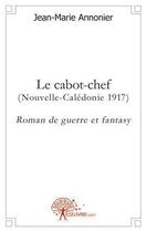 Couverture du livre « Le cabot chef - (nouvelle-caledonie 1917) roman de guerre et fantasy » de Jean-Marie Annonier aux éditions Edilivre