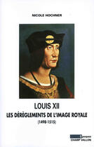 Couverture du livre « Louis XII ; les dérèglements de l'image royale » de Nicole Hochner aux éditions Editions Champ Vallon