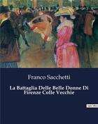 Couverture du livre « La Battaglia Delle Belle Donne Di Firenze Colle Vecchie » de Sacchetti Franco aux éditions Culturea