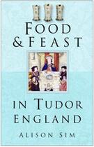 Couverture du livre « Food and Feast in Tudor England » de Sim Alison aux éditions History Press Digital