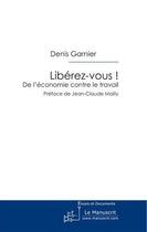 Couverture du livre « Libérez-vous ! de l'économie contre le travail » de Denis Garnier aux éditions Le Manuscrit