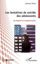 Couverture du livre « Les tentatives de suicide des adolescents ; du négatif à la subjectivation » de Clement Rizet aux éditions L'harmattan