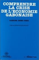 Couverture du livre « Comprendre la crise de l'économie gabonaise » de Gabriel Zomo Yebe aux éditions Editions L'harmattan
