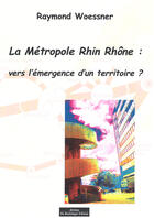 Couverture du livre « La métropole Rhin-Rhône : vers l'émergence d'un territoire ? » de Raymond Woessner aux éditions Do Bentzinger