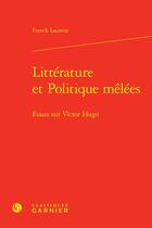 Couverture du livre « Littérature et politique mêlées : essais sur Victor Hugo » de Franck Laurent aux éditions Classiques Garnier