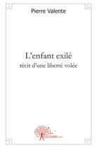 Couverture du livre « L'enfant exilé ; récit d'une liberté volée » de Pierre Valente aux éditions Edilivre