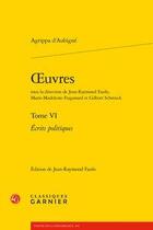 Couverture du livre « Oeuvres t.6 ; écrits politiques » de Theodore Agrippa D' Aubine aux éditions Classiques Garnier
