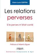 Couverture du livre « Les relations perverses ; si le pervers m'était conté » de Claire Cziffra aux éditions Eyrolles