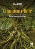 Couverture du livre « Chamanisme celtique ; ces arbres nos maîtres » de Gilles Wurtz aux éditions Vega Editions