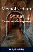 Couverture du livre « Mémoire d'un Soldat : Le court récit d'une vie glorieuse » de Didio Gregoire aux éditions Books On Demand