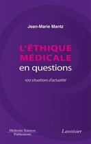 Couverture du livre « L'éthique médicale en questions ; 100 situations d'actualité » de Jean-Marie Mantz aux éditions Lavoisier Medecine Sciences