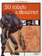 Couverture du livre « 50 robots à dessiner » de Thomson K aux éditions Eyrolles