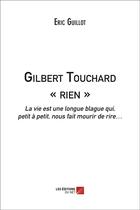 Couverture du livre « Gilbert Touchard « rien » ; la vie est une longue blague qui, petit à petit, nous fait mourir de rire » de Eric Guillot aux éditions Editions Du Net