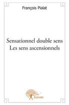 Couverture du livre « Sensationnel double sens ; les sens ascensionnels » de Francois Pialat aux éditions Edilivre