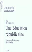 Couverture du livre « Une éducation républicaine ; Marion, Buisson, Durkheim » de Eric Dubreucq aux éditions Vrin
