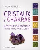 Couverture du livre « Cristaux et chakras ; médecine énergétique pour le corps, l'âme et l'esprit » de Philip Permutt aux éditions Courrier Du Livre