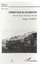 Couverture du livre « CONDUCTEUR DE LOCOMOTIVE : Une vie pour l'honneur du rail » de Roger Habert aux éditions L'harmattan