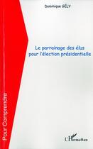 Couverture du livre « Le parrainage des élus pour l'élection présidentielle » de Dominique Gely aux éditions L'harmattan