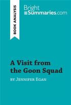 Couverture du livre « A Visit from the Goon Squad by Jennifer Egan (Book Analysis) : Detailed Summary, Analysis and Reading Guide » de Bright Summaries aux éditions Brightsummaries.com