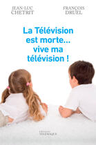 Couverture du livre « La Télévision est morte... vive ma télévision ! » de Jean-Luc Chetrit et Francois Druel aux éditions Telemaque