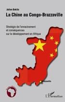 Couverture du livre « La Chine au Congo-Brazzaville ; stratégie de l'enracinement et conséquences sur le développement en Afrique » de Julien Bokilo aux éditions Editions L'harmattan