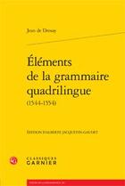 Couverture du livre « Éléments de la grammaire quadrilingue (1544-1554) » de Jean De Drosay aux éditions Classiques Garnier