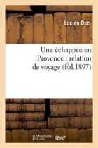 Couverture du livre « Une echappee en provence : relation de voyage (ed.1897) » de Duc Lucien aux éditions Hachette Bnf