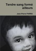 Couverture du livre « Tendre sang forme ailleurs » de Jean-Pierre Parra aux éditions Lulu