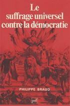 Couverture du livre « Le suffrage universel contre la democratie » de Philippe Braud aux éditions Puf