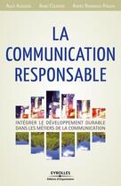 Couverture du livre « La communication responsable ; intégrer le développement durable dans les métiers de la communication » de Alice Audouin et Anne Courois et Agnes Rambaud-Paquin aux éditions Eyrolles