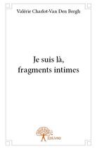 Couverture du livre « Je suis là, fragments intimes » de Valerie Charlot-Van Den Bergh aux éditions Edilivre