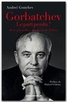 Couverture du livre « Gorbatchev, le pari perdu ? de la perestroïka à la fin de la guerre froide » de Andrei Gratchev aux éditions Armand Colin