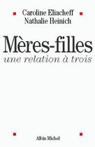 Couverture du livre « Mères-filles ; une relation à trois » de Nathalie Heinich et Caroline Eliacheff aux éditions Albin Michel
