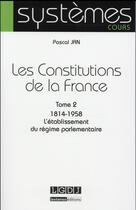 Couverture du livre « Les constitutions de la France t.2 ; 1814-1958 : l'établissement du régime parlementaire » de Pascal Jan aux éditions Lgdj